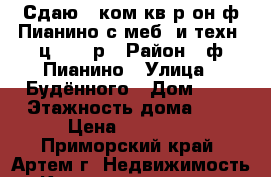 Сдаю 2-ком.кв.р-он ф.Пианино с меб. и техн. ц.16000р › Район ­ ф.Пианино › Улица ­ Будённого › Дом ­ 0 › Этажность дома ­ 4 › Цена ­ 16 000 - Приморский край, Артем г. Недвижимость » Квартиры аренда   